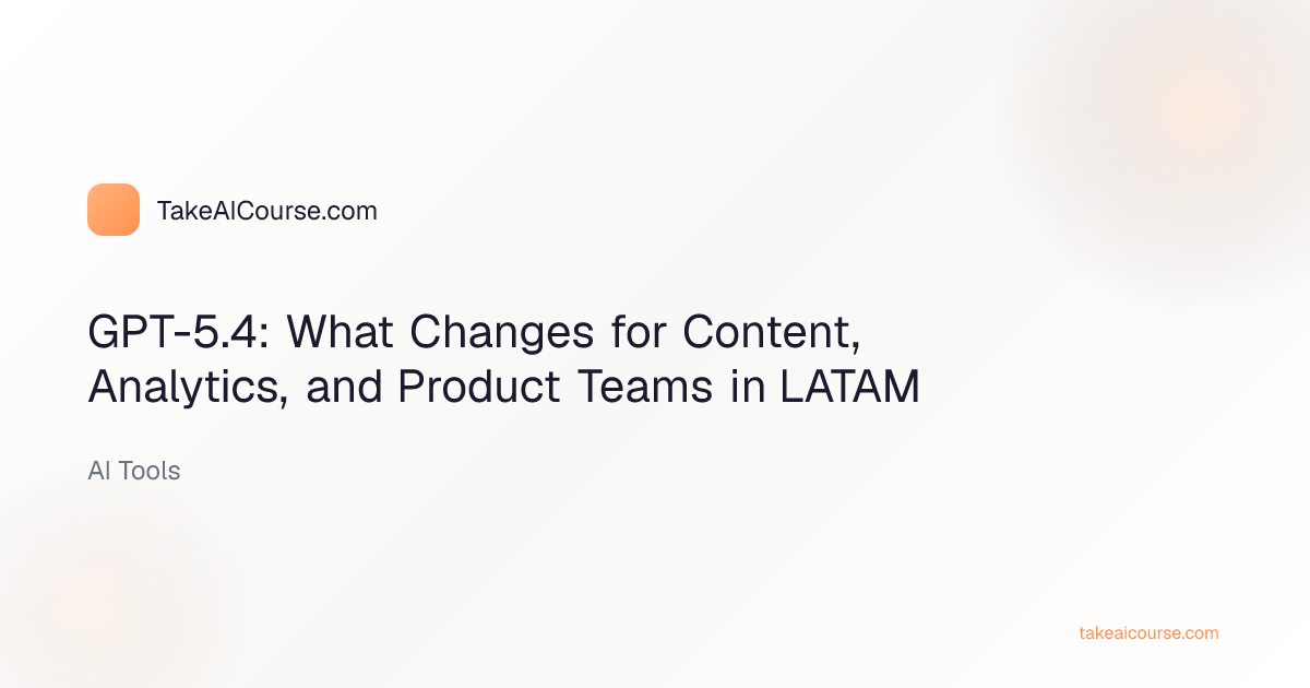 Editorial cover for GPT-5.4: What Changes for Content, Analytics, and Product Teams in LATAM in the AI Tools category on TakeAICourse.com
